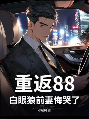 重返88，白眼狼前妻悔哭了！重返88，白眼狼前妻悔哭了！