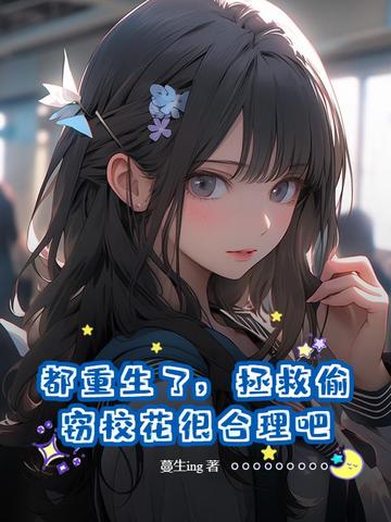 都重生了，拯救偷窃校花很合理吧都重生了，拯救偷窃校花很合理吧
