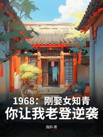 1968：刚娶女知青，你让我老登逆袭？1968：刚娶女知青，你让我老登逆袭？
