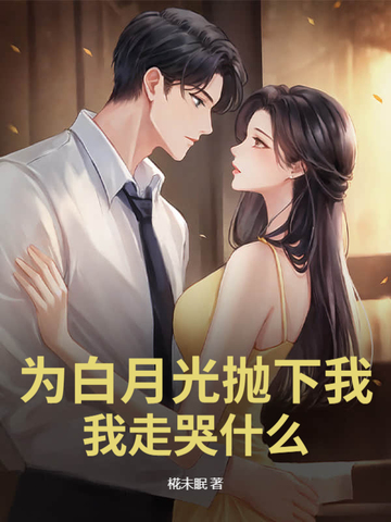 为白月光抛下我，我走哭什么？为白月光抛下我，我走哭什么？