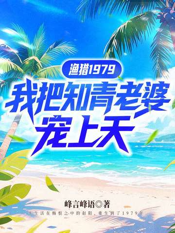 渔猎1979，我把知青老婆宠上天渔猎1979，我把知青老婆宠上天