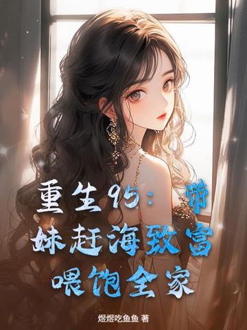 重生95：带妹赶海致富，喂饱全家重生95：带妹赶海致富，喂饱全家