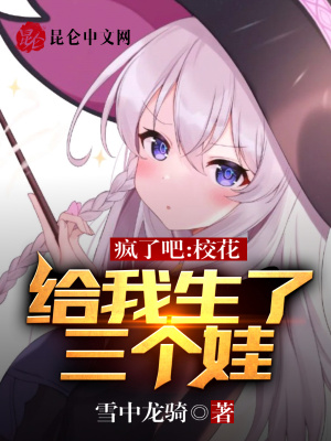 疯了吧，校花给我生了三个娃疯了吧，校花给我生了三个娃